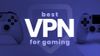 Best gaming VPN 2022